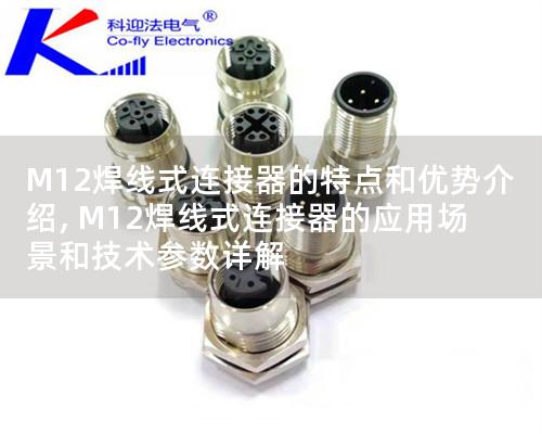 M12焊線式連接器的特點和優(yōu)勢介紹, M12焊線式連接器的應用場景和技術參數(shù)詳解