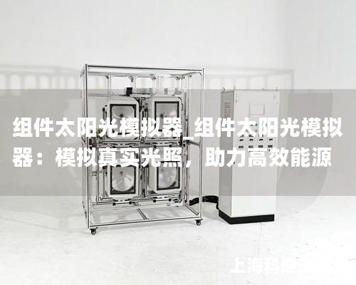 組件太陽光模擬器_組件太陽光模擬器：模擬真實光照，助力高效能源