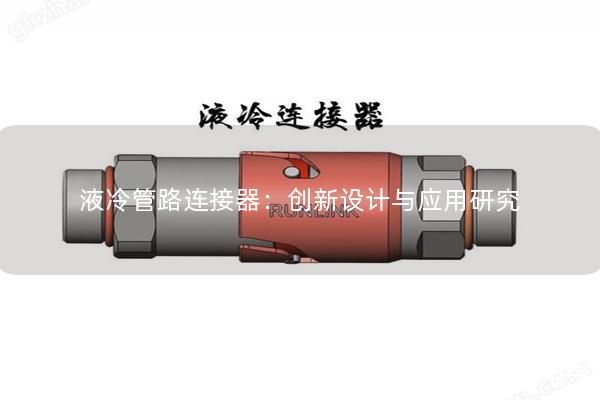 液冷管路連接器：創(chuàng)新設(shè)計與應(yīng)用研究