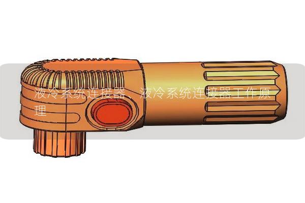 液冷系統(tǒng)連接器、液冷系統(tǒng)連接器工作原理