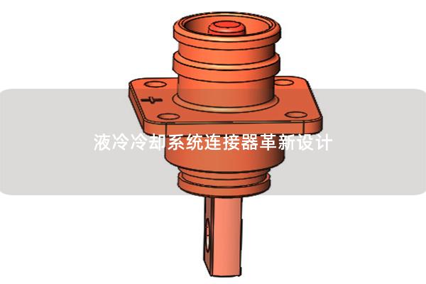 液冷冷卻系統(tǒng)連接器革新設(shè)計