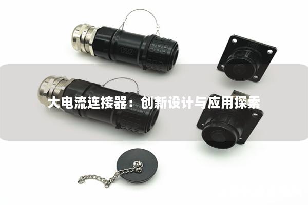 大電流連接器：創(chuàng)新設(shè)計(jì)與應(yīng)用探索