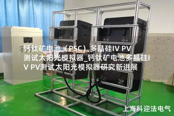 鈣鈦礦電池（PSC）多晶硅IV PV測(cè)試太陽(yáng)光模擬器_鈣鈦礦電池多晶硅IV PV測(cè)試太陽(yáng)光模擬器研究新進(jìn)展