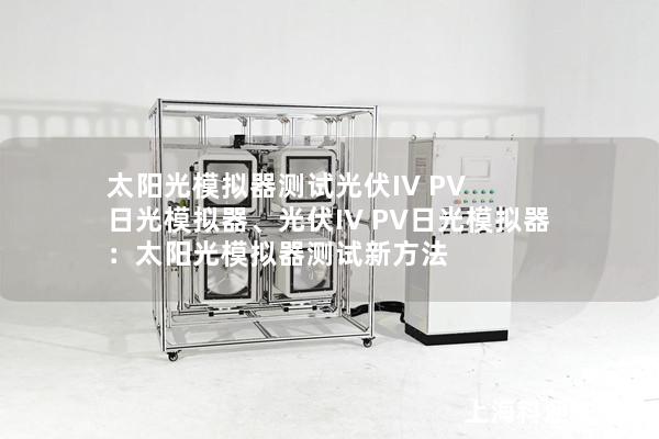 太陽(yáng)光模擬器測(cè)試光伏IV PV 日光模擬器、光伏IV PV日光模擬器：太陽(yáng)光模擬器測(cè)試新方法