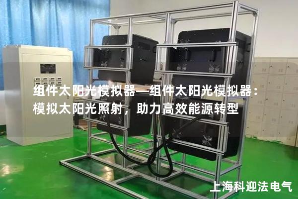 組件太陽光模擬器—組件太陽光模擬器：模擬太陽光照射，助力高效能源轉(zhuǎn)型