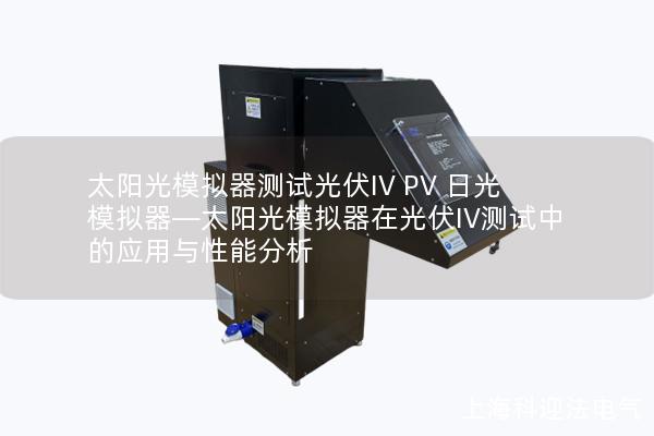 太陽(yáng)光模擬器測(cè)試光伏IV PV 日光模擬器—太陽(yáng)光模擬器在光伏IV測(cè)試中的應(yīng)用與性能分析